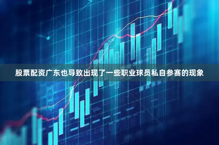 股票配资广东也导致出现了一些职业球员私自参赛的现象