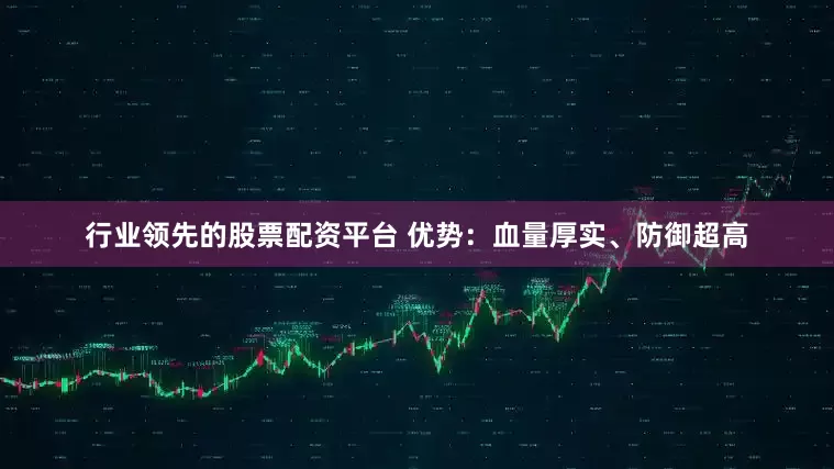 行业领先的股票配资平台 优势：血量厚实、防御超高