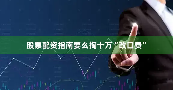 股票配资指南要么掏十万“改口费”