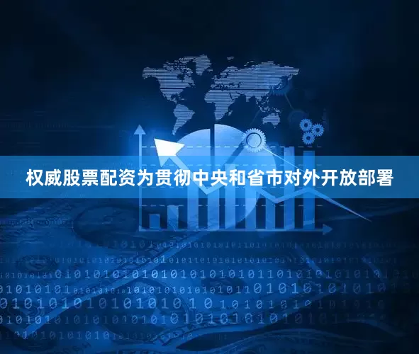 权威股票配资为贯彻中央和省市对外开放部署